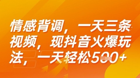 情感背调！抖音爆款玩法：3条视频日入500+，新手也能轻松搞钱【揭秘】