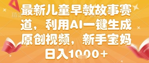 2024儿童早教故事新赛道：AI一键生成原创视频，新手宝妈日入1k+实操揭秘
