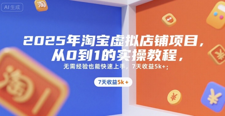 2025年淘宝虚拟店铺从0到1实操教程：小白无需经验，7天快速上手收益5k+指南