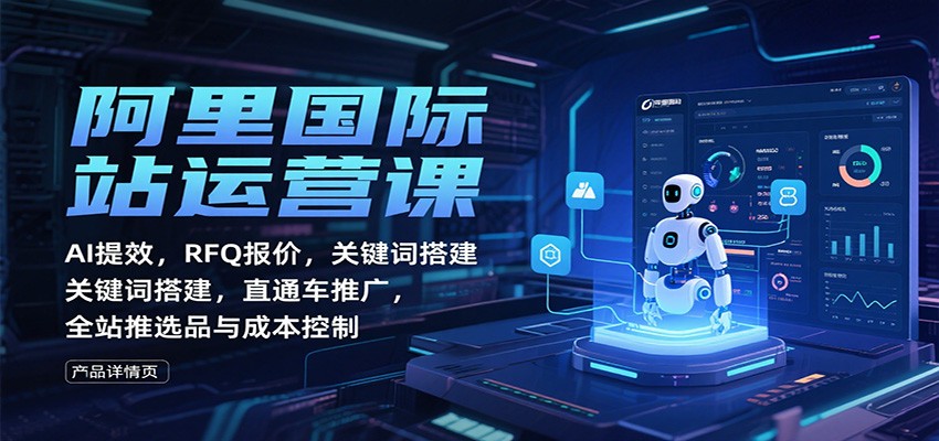 阿里国际站运营课干货指南：AI提效、RFQ报价、关键词搭建、直通车推广、全站推选品与成本控制