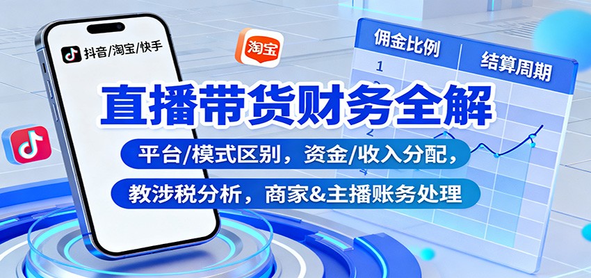 直播带货财务全攻略：平台模式区别、资金收入分配、涉税分析与商家主播账务处理