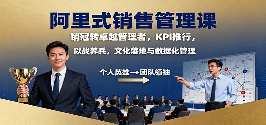阿里销售管理SOE体系：销冠转卓越管理者，KPI推行、以战养兵、文化落地与数据化管理标准化实践