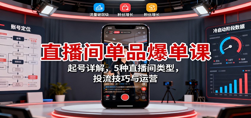 直播间单品爆单课：起号详解+5种直播间类型+投流技巧+运营全攻略