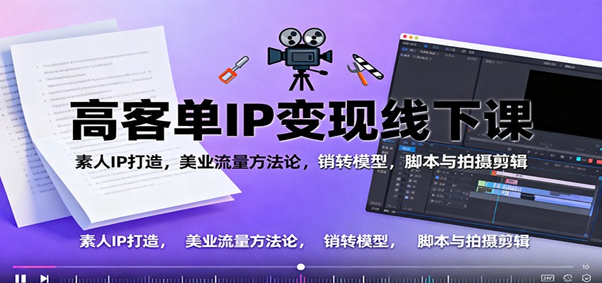 高客单IP变现实战课：素人IP打造+美业流量秘籍+高转化销转模型+脚本拍摄剪辑全攻略