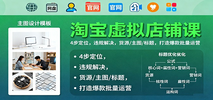 淘宝虚拟店铺运营课：4步精准定位+违规全解决，货源主图标题优化，爆款打造与批量运营技巧