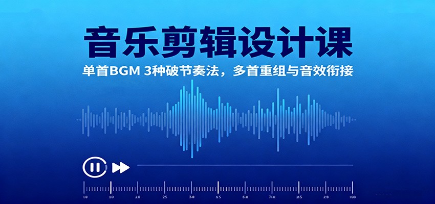 音乐剪辑设计课：单首BGM破节奏3法+多首重组+音效衔接技巧