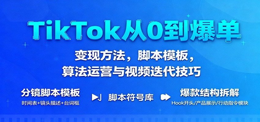 TikTok新手从0到爆单全攻略：变现方法+脚本模板+算法运营+视频迭代技巧
