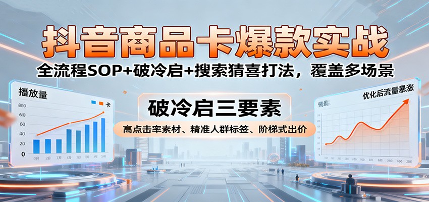 抖音商品卡爆款实战：全流程SOP+破冷启+搜索猜喜多场景打法