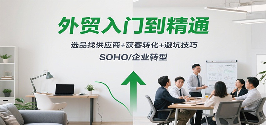 外贸SOHO/企业转型全攻略：从入门到精通，选品寻源+获客转化+避坑技巧