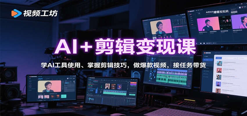 AI+剪辑变现课：学AI工具+剪辑技巧，从0到1做爆款视频，接任务带货赚收益