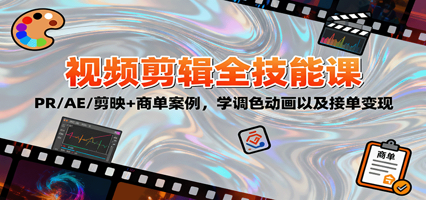 2025视频剪辑全技能课：PR/AE/剪映系统教学+调色动画实战，商单案例拆解与接单变现指南