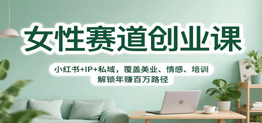 女性赛道创业课：小红书IP私域运营，覆盖美业/情感/培训，解锁年赚百万路径