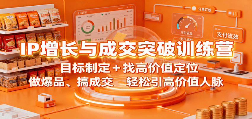 IP增长与成交突破训练营：目标制定+高价值定位，做爆品搞成交，轻松引流高价值人脉