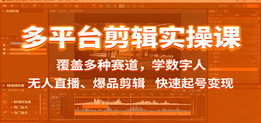 多平台剪辑实操课：数字人+无人直播+爆品剪辑，多赛道快速起号变现指南
