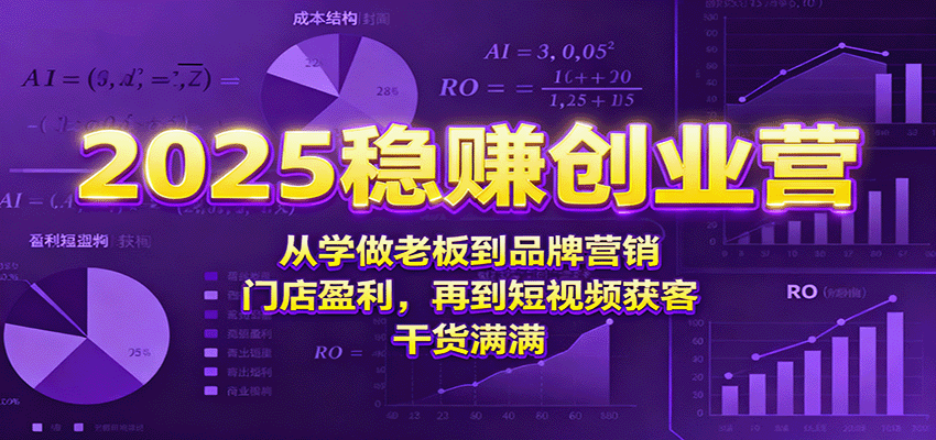 2025稳赚创业营：学做老板+品牌营销+门店盈利+短视频获客，全流程实战干货