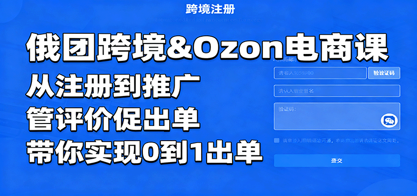 俄团跨境Ozon电商课：从注册推广到评价管理，0到1快速出单全攻略