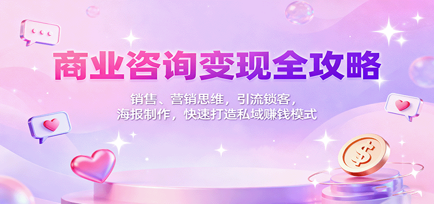 商业咨询变现实战指南：销售+营销双思维，私域引流锁客+海报设计技巧，快速搭建赚钱系统