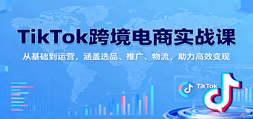 TikTok跨境电商实战课：从0基础到运营精通，覆盖选品推广物流全链路，高效变现实操指南