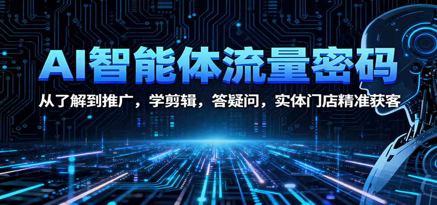 AI智能体流量密码：实体门店从0到1精准获客指南，学剪辑+答疑问全攻略