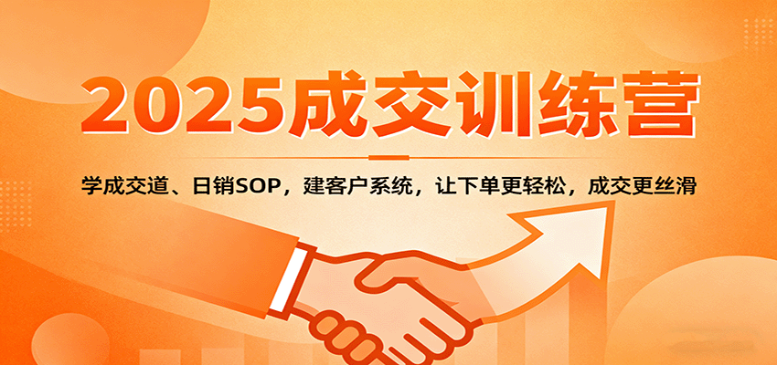 2025成交实战训练营：学成交道、日销SOP、建客户系统，轻松下单，成交更丝滑