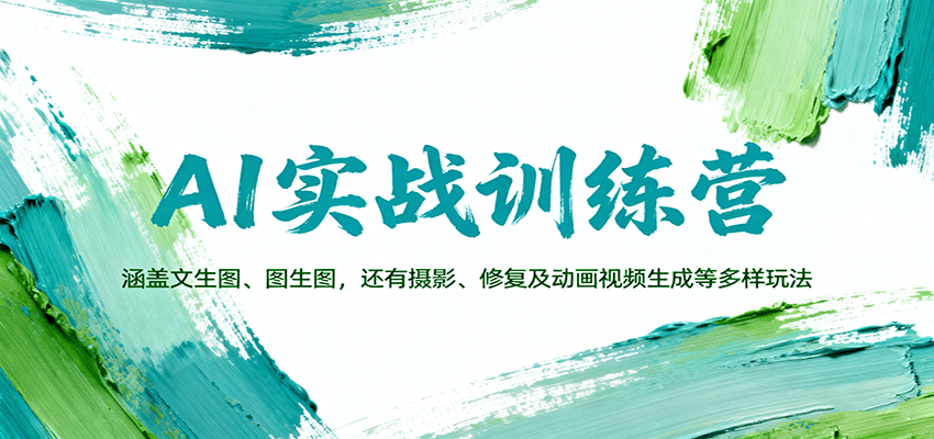 AI实战训练营：文生图、图生图、摄影修复、动画视频生成多场景实战全攻略