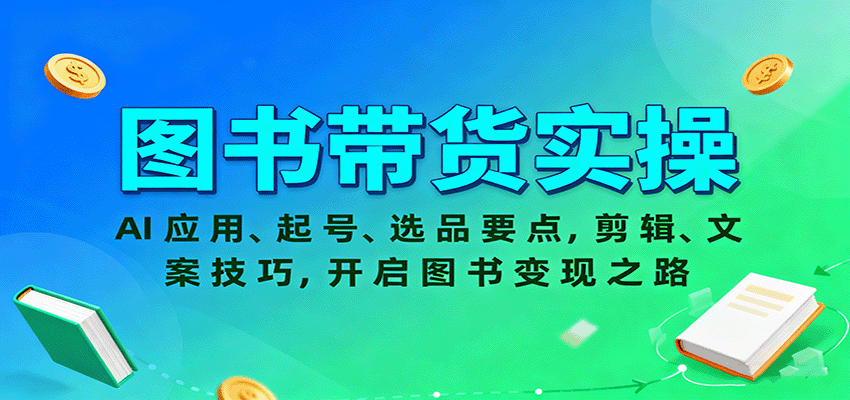 图书带货实操：AI应用+起号+选品+剪辑文案全技巧，从0到1开启变现之路