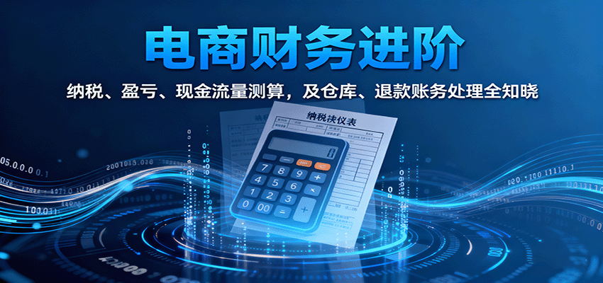 电商财务合规进阶：纳税规范、盈亏分析、现金流测算与仓退账务全流程管控