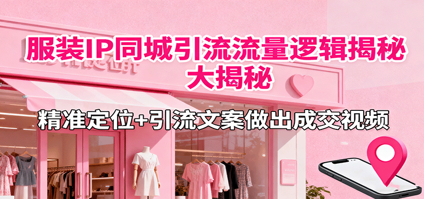 服装IP同城引流流量逻辑大揭秘：精准定位+引流文案，做出高转化成交视频