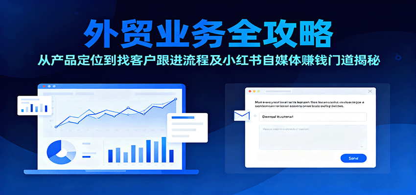 外贸业务全攻略：产品定位→获客→跟进流程，小红书外贸自媒体赚钱技巧揭秘