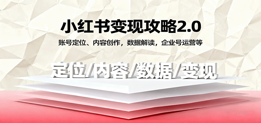 小红书变现攻略2.0：账号定位+内容创作+数据解读+企业号运营，从0到1搞钱指南