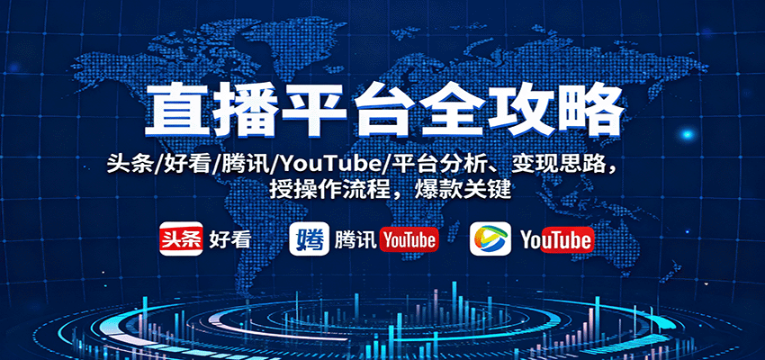 直播平台全攻略2024最新：头条/好看/腾讯/YouTube深度分析+变现思路+全流程操作+爆款秘钥
