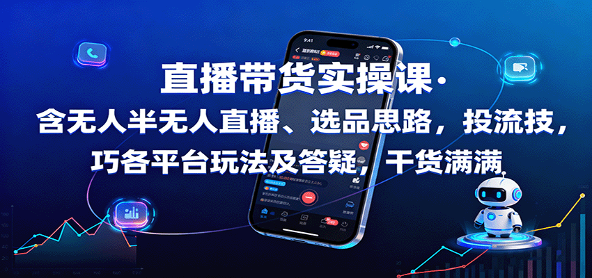 直播带货实操课：无人半无人直播+选品投流技巧+多平台玩法+答疑，干货全掌握