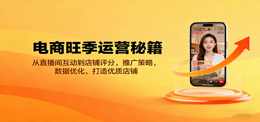 电商旺季运营秘籍：直播间互动提升、店铺评分优化、推广策略+数据技巧，打造优质店铺全攻略
