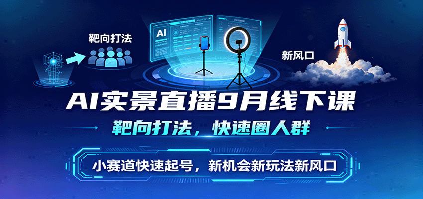 AI实景直播9月线下课：靶向圈人群+小赛道快速起号，新风口玩法全攻略