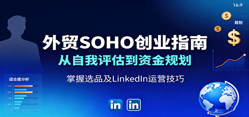 外贸SOHO创业全攻略：从自我评估到资金规划，选品及LinkedIn运营技巧详解