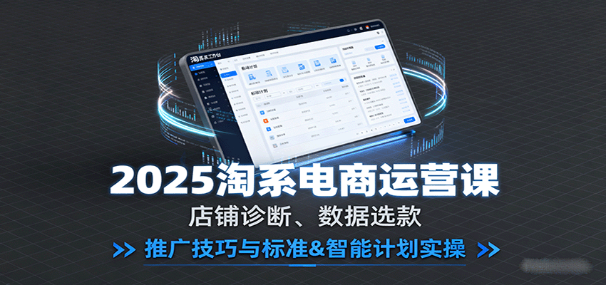 2025淘系电商运营实战指南：店铺诊断+数据选款+推广技巧标准+智能计划实操全流程