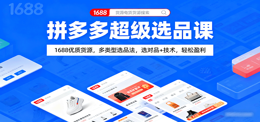 拼多多超级选品课：1688优质货源获取+多类型选品法，选对品+技术技巧，新手轻松盈利指南