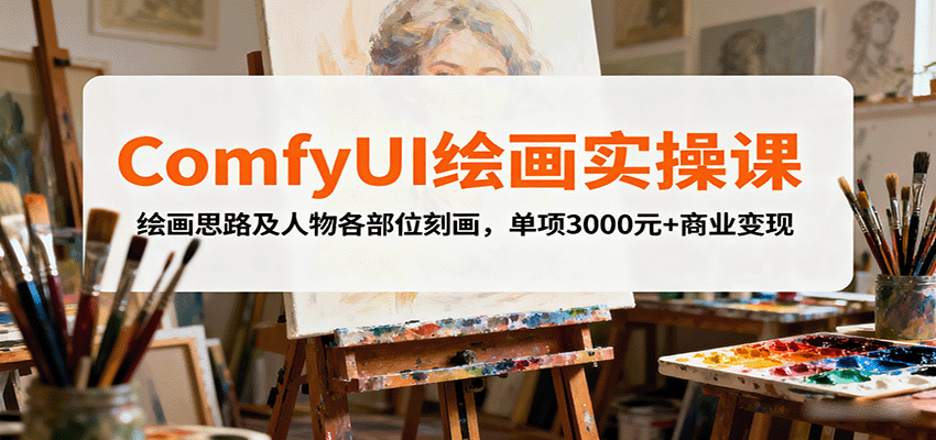 ComfyUI绘画实操课：绘画思路+人物各部位刻画专项教学，3000元带你掌握商业变现技能