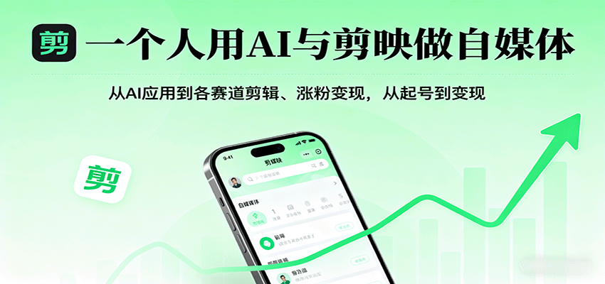 一个人用AI+剪映做自媒体：从AI应用到各赛道剪辑，起号到涨粉变现全攻略