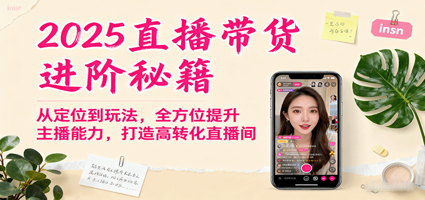 【2025直播带货进阶秘籍】从定位到玩法全解析，全方位提升主播能力，打造高转化直播间