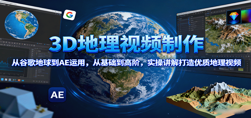 3D地理视频制作全攻略：谷歌地球到AE从0基础到高阶，实战教程打造优质地理视频