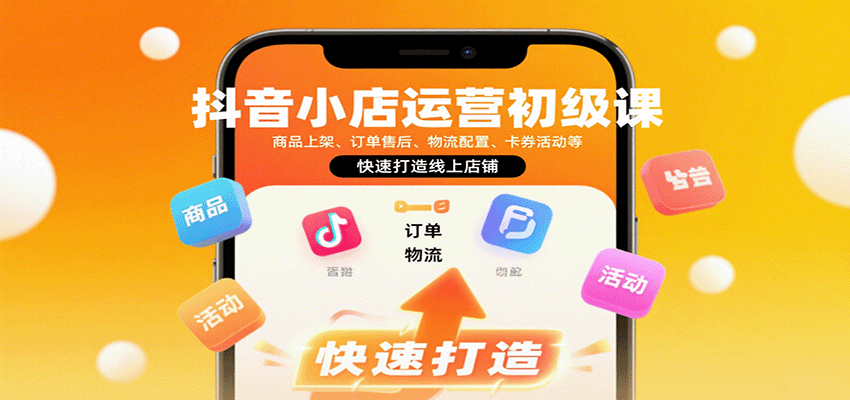 抖音小店运营初级课：新手从0到1学商品上架、订单售后、物流配置、卡券活动，快速打造线上店铺全攻略