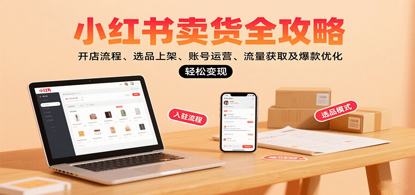 小红书卖货新手全攻略：从0到1开店选品+账号运营+流量爆款，轻松变现秘籍