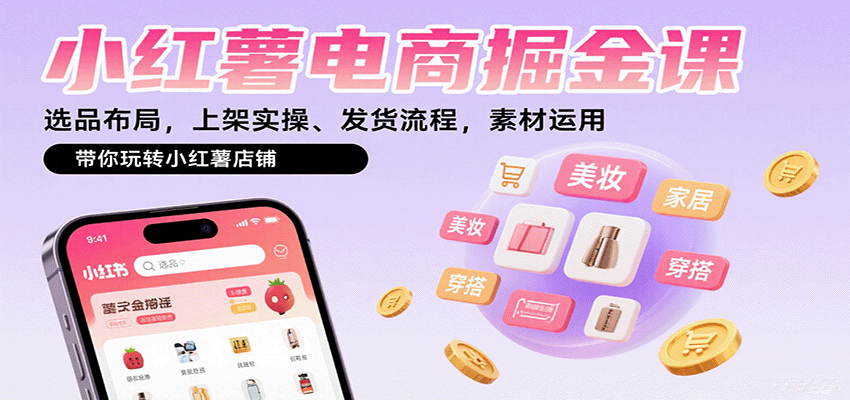 小红薯电商从0到1掘金实战课：选品布局+上架实操+发货流程+素材技巧，轻松玩转店铺盈利