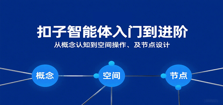 扣子智能体入门到进阶全攻略：从概念认知、空间操作到节点设计详解