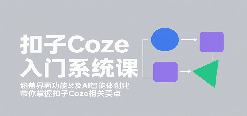 【新手必学】扣子Coze入门系统课：界面功能+AI智能体创建全攻略，掌握核心要点不迷路