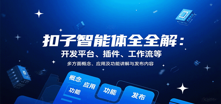 扣子智能体全攻略：开发平台、插件、工作流功能详解与应用指南