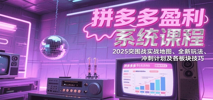 拼多多盈利系统课：2025突围战实战地图+全新玩法+冲刺计划+各板块技巧（更新9月）
