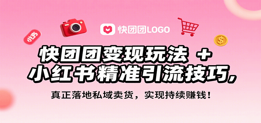 快团团变现玩法+小红书精准引流：从0落地私域卖货，一年月入3万+实操指南