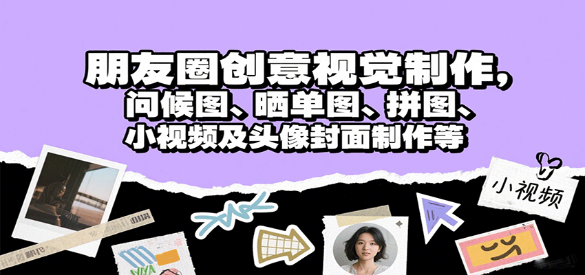 朋友圈创意视觉制作全攻略：问候图、晒单图、拼图、小视频及头像封面制作指南